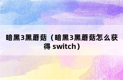 暗黑3黑蘑菇（暗黑3黑蘑菇怎么获得 switch）